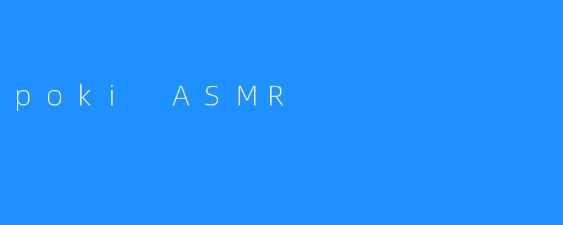 ### 沉浸于“Poki ASMR”的宁静与放松